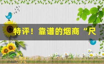 特评！靠谱的烟商“尺幅万里”