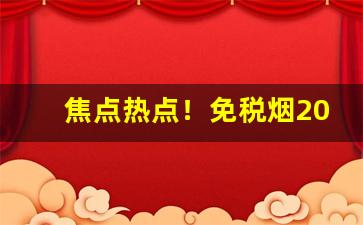 焦点热点！免税烟2022一手货源价格表“残尸败蜕”