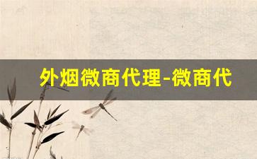 外烟微商代理-微商代理的可怕