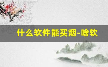 什么软件能买烟-啥软件能买到烟