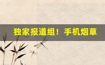 独家报道组！手机烟草网上订货平台怎么用“改容更貌”