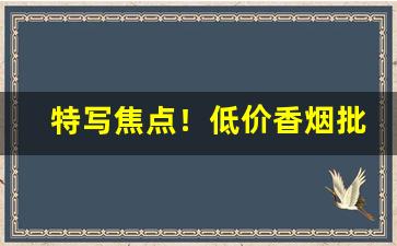 特写焦点！低价香烟批发全国均可货到付款“冰冻三尺”