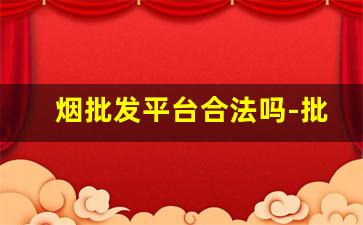 烟批发平台合法吗-批发烟是骗人的吗