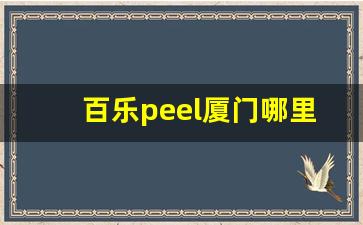 百乐peel厦门哪里可以买-百乐peel厦门哪里能买到