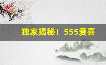 独家揭秘！555爱喜多少钱“爱答不理”