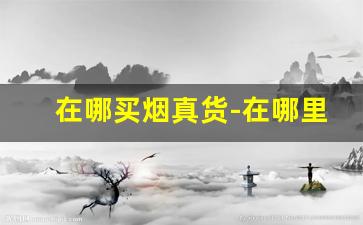在哪买烟真货-在哪里买烟正规