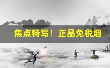 焦点特写！正品免税烟深圳免税店一手货源“白头蹀跇”