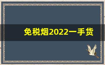 免税烟2022一手货源价格表-2025年新款烟云南