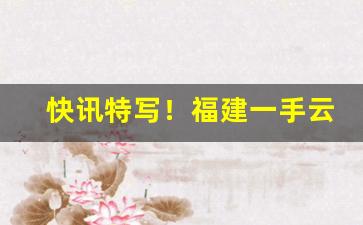 快讯特写！福建一手云霄香烟货源批发“地尽其利”