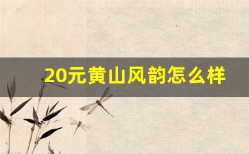 20元黄山风韵怎么样-黄山景区消费怎么样最便宜