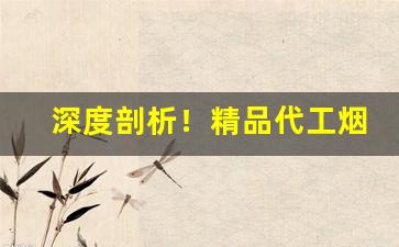 深度剖析！精品代工烟可以买吗“分外之物”