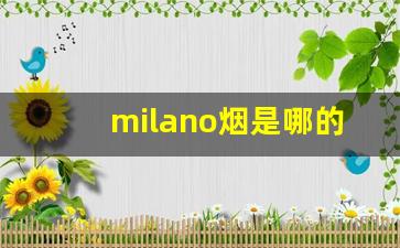 milano烟是哪的-milano烟购买链接