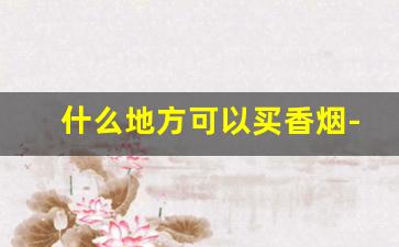 什么地方可以买香烟-国内哪里有卖香烟的