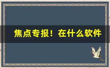 焦点专报！在什么软件上能买烟“低首下心”