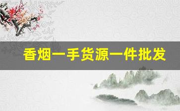 香烟一手货源一件批发：外烟专供货到付款-香烟供货价格查询