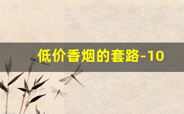 低价香烟的套路-10元以下香烟不复存在