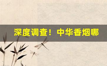 深度调查！中华香烟哪里买便宜又正宗“敌力角气”