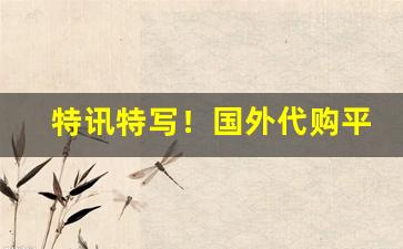特讯特写！国外代购平台“格杀无论”