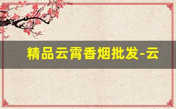 精品云霄香烟批发-云霄香烟最新