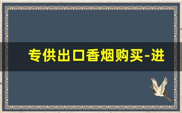 专供出口香烟购买-进出口高端香烟