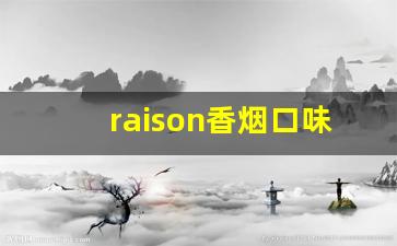 raison香烟口味-raison烟有什么口味的