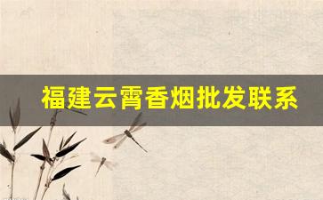 福建云霄香烟批发联系方式2022-福建云霄香烟电话号码