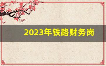 2023年铁路财务岗工资待遇-铁路局职能岗和技术岗工资对照表