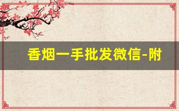 香烟一手批发微信-附近烟酒店香烟价格