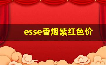 esse香烟紫红色价格表-esse绿色香烟多少钱