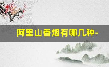 阿里山香烟有哪几种-阿里山香烟的价格一般是多少