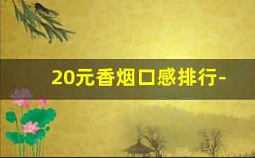 20元香烟口感排行-20元以内香烟口感哪个好