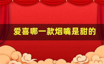 爱喜哪一款烟嘴是甜的-爱喜哪个口味最畅销