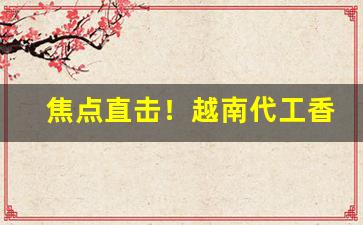 焦点直击！越南代工香烟厂家直供“不相为谋”