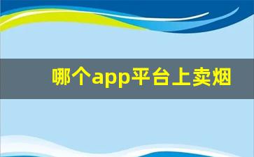 哪个app平台上卖烟-个人软件上可以买到烟