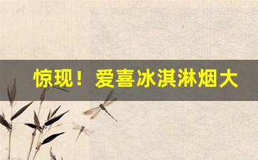惊现！爱喜冰淇淋烟大吗“割肉补疮”