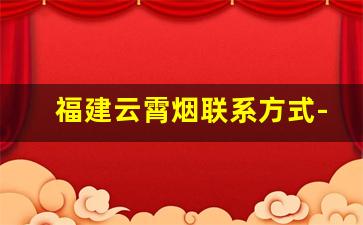福建云霄烟联系方式-福建云霄生产的烟