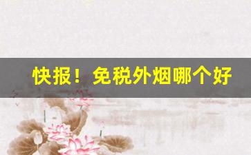 快报！免税外烟哪个好抽“改行自新”