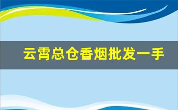 云霄总仓香烟批发一手货源-云霄烟销售区域