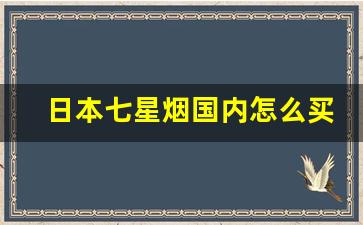 日本七星烟国内怎么买-日本原版七星烟哪里买
