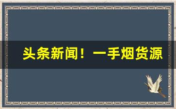 头条新闻！一手烟货源批发“方寸地”