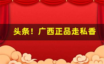 头条！广西正品走私香烟批发“放浪无羁”
