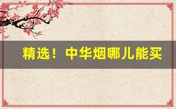 精选！中华烟哪儿能买“俯首听命”