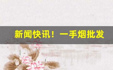 新闻快讯！一手烟批发网“乘奔御风”