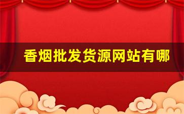 香烟批发货源网站有哪些-香烟批发哪里最好