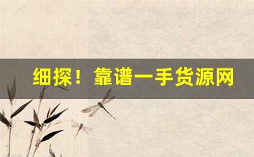 细探！靠谱一手货源网址“藏头漏影”