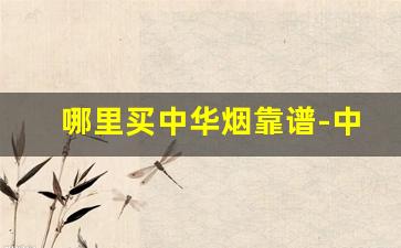 哪里买中华烟靠谱-中华烟一般在哪里买靠谱 北京