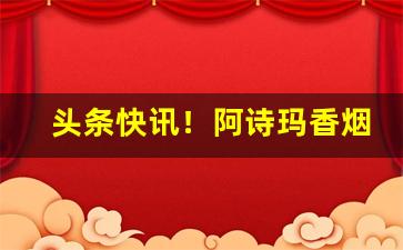头条快讯！阿诗玛香烟所有图片“剥肤及髓”