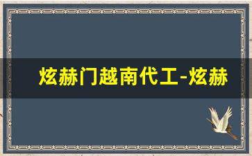 炫赫门越南代工-炫赫门多少钱生产
