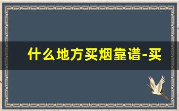什么地方买烟靠谱-买烟哪里买比较好