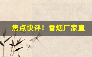 焦点快评！香烟厂家直销货到付款“吹毛索瘢”